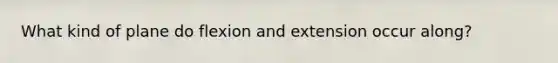 What kind of plane do flexion and extension occur along?