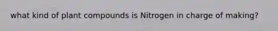 what kind of plant compounds is Nitrogen in charge of making?