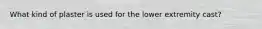 What kind of plaster is used for the lower extremity cast?