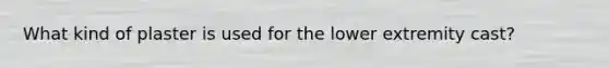 What kind of plaster is used for the lower extremity cast?