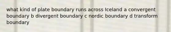 what kind of plate boundary runs across Iceland a convergent boundary b divergent boundary c nordic boundary d transform boundary