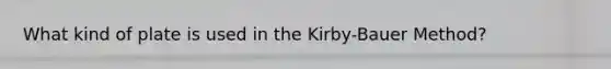 What kind of plate is used in the Kirby-Bauer Method?