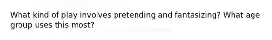 What kind of play involves pretending and fantasizing? What age group uses this most?