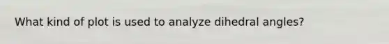 What kind of plot is used to analyze dihedral angles?