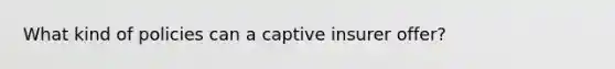 What kind of policies can a captive insurer offer?