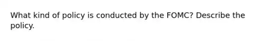 What kind of policy is conducted by the FOMC? Describe the policy.