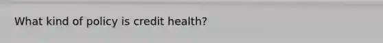 What kind of policy is credit health?