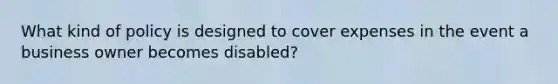 What kind of policy is designed to cover expenses in the event a business owner becomes disabled?