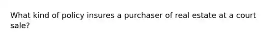 What kind of policy insures a purchaser of real estate at a court sale?