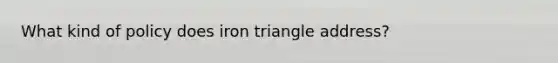 What kind of policy does iron triangle address?