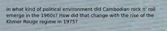 In what kind of political environment did Cambodian rock n' roll emerge in the 1960s? How did that change with the rise of the Khmer Rouge regime in 1975?