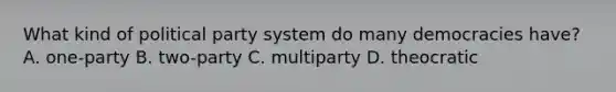 What kind of political party system do many democracies have? A. one-party B. two-party C. multiparty D. theocratic