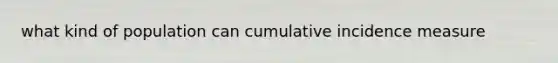 what kind of population can cumulative incidence measure