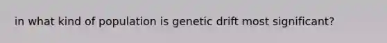 in what kind of population is genetic drift most significant?