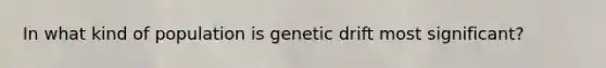 In what kind of population is genetic drift most significant?