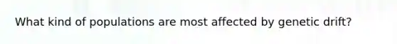 What kind of populations are most affected by genetic drift?