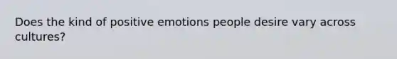 Does the kind of positive emotions people desire vary across cultures?