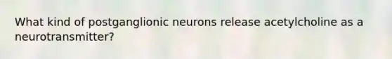 What kind of postganglionic neurons release acetylcholine as a neurotransmitter?