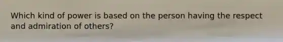 Which kind of power is based on the person having the respect and admiration of others?