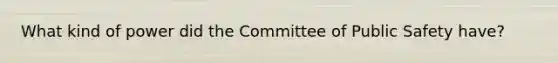 What kind of power did the Committee of Public Safety have?