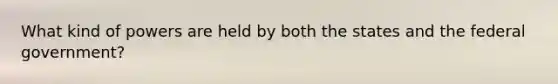 What kind of powers are held by both the states and the federal government?