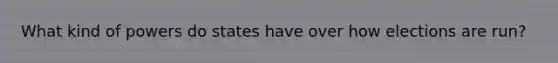 What kind of powers do states have over how elections are run?