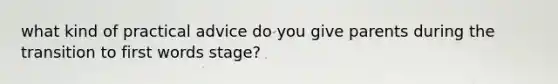 what kind of practical advice do you give parents during the transition to first words stage?