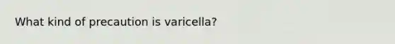 What kind of precaution is varicella?