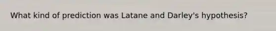 What kind of prediction was Latane and Darley's hypothesis?