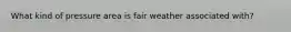 What kind of pressure area is fair weather associated with?