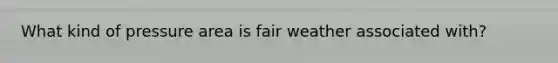 What kind of pressure area is fair weather associated with?