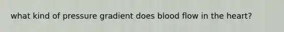 what kind of pressure gradient does blood flow in the heart?