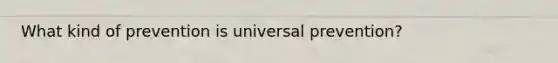 What kind of prevention is universal prevention?