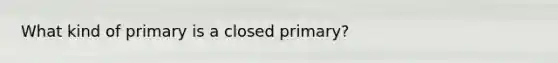 What kind of primary is a closed primary?