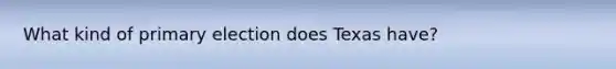 What kind of primary election does Texas have?