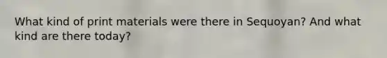 What kind of print materials were there in Sequoyan? And what kind are there today?