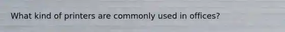 What kind of printers are commonly used in offices?