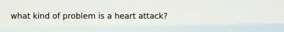 what kind of problem is a heart attack?