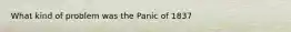 What kind of problem was the Panic of 1837