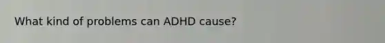 What kind of problems can ADHD cause?