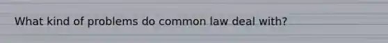 What kind of problems do common law deal with?