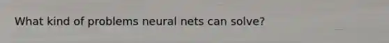 What kind of problems neural nets can solve?