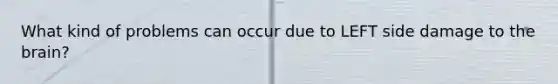 What kind of problems can occur due to LEFT side damage to the brain?