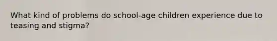 What kind of problems do school-age children experience due to teasing and stigma?