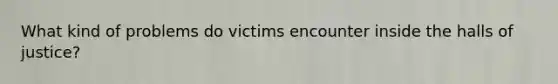 What kind of problems do victims encounter inside the halls of justice?