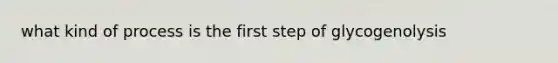 what kind of process is the first step of glycogenolysis