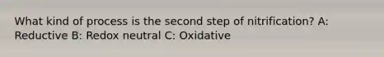 What kind of process is the second step of nitrification? A: Reductive B: Redox neutral C: Oxidative