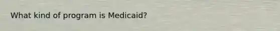 What kind of program is Medicaid?