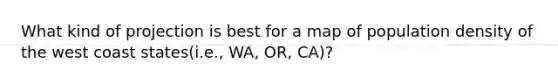 What kind of projection is best for a map of population density of the west coast states(i.e., WA, OR, CA)?