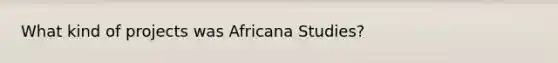 What kind of projects was Africana Studies?